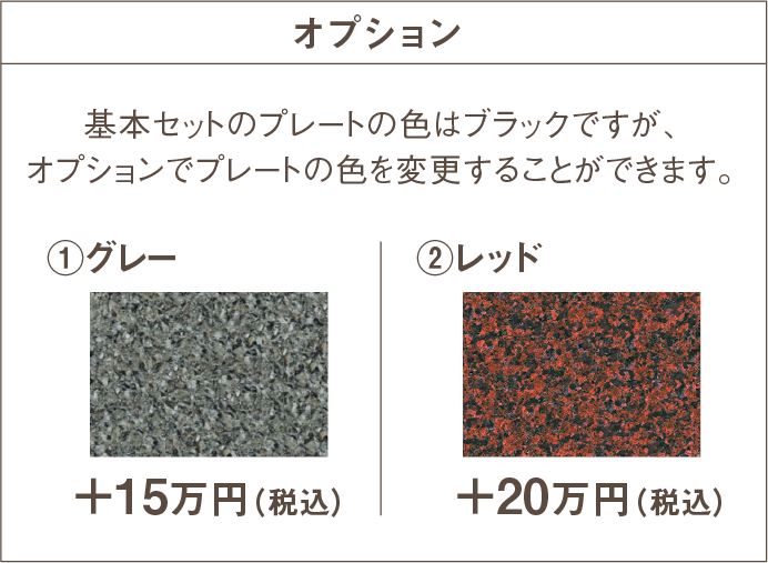 オプション　基本セットの蓋石の色はブラックですが、オプションで色を変更することができます。　①グレー +15万円(税込) ②レッド　+20万円(税込)