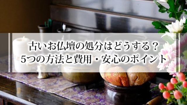 古いお仏壇の処分はどうする？5つの方法と費用・安心のポイント