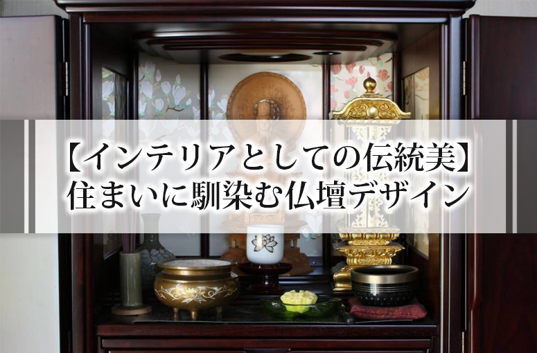 【インテリアとしての伝統美】住まいに馴染む仏壇デザイン
